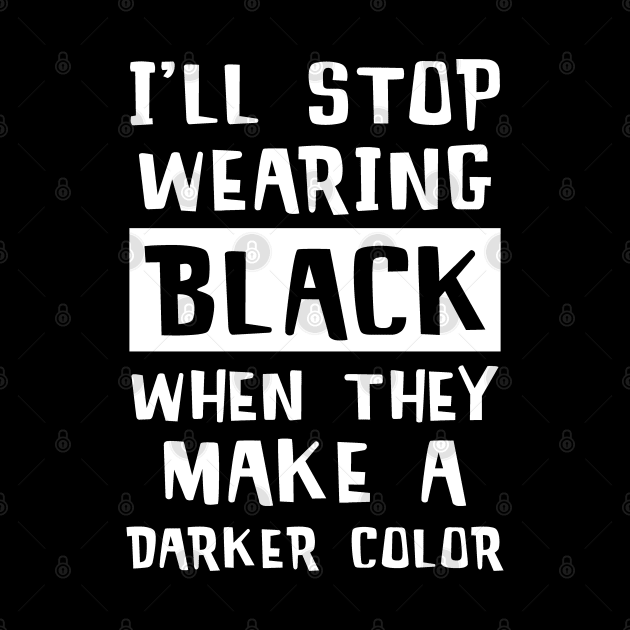 I'll Stop Wearing Black When They Make A Darker Color by mstory