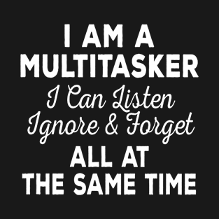 I'm Multitasker I Can Listen Ignore & Forget At The Same Time T-Shirt