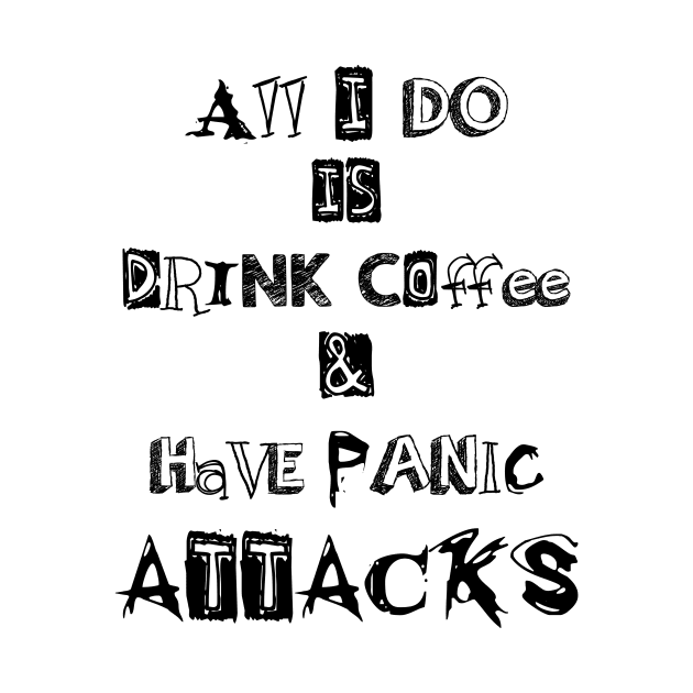 all I do is drink coffee and have panic attacks - funny coffee lovers sayings by IRIS