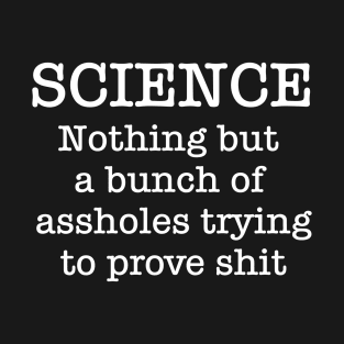 SCIENCE Just A Bunch Of Assholes Trying To Prove Shit T-Shirt