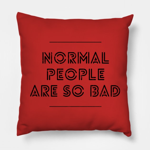 NORMAL PEOPLE ARE SO BAD Pillow by Shirtsy