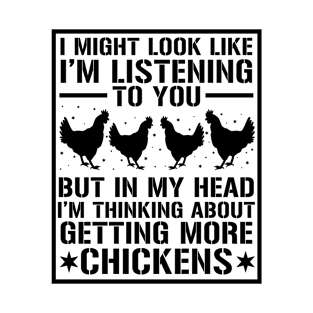 I Might Look Like I'm Listening To You But In My Head I'm Thinking About Getting More Chickens T-Shirt