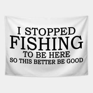 I Stop Fishing To Be Here So This Better Be Good Tapestry