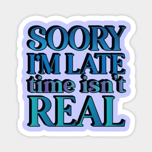 Sorry I'm Late -- Time Isn't Real Magnet