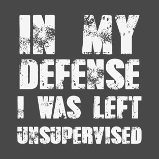 In My Defense I was Left Unsupervised T-Shirt