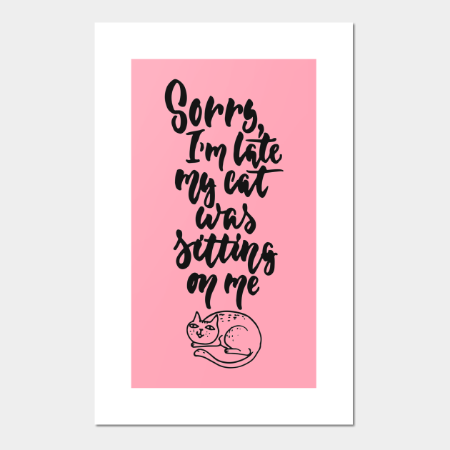 Sorry I'm Late My Cat Was Sitting On Me Funny Cat Quote - Funny Cat Quotes Kitty - Posters and Art Prints | TeePublic Sorry I'm Late My Cat Was Sitting On Me Funny Cat Quote - Funny Cat Quotes Kitty - Posters and Art Prints | TeePublic