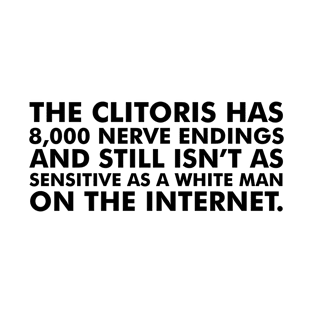 The clitoris has 8,000 nerve endings and still isn’t as sensitive as a white man on the Internet. T-Shirt