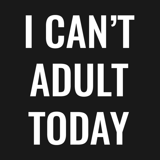 I can't adult today funny and sarcastic tshirt by ZachTheDesigner