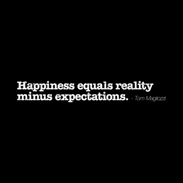 Happiness equals reality minus expectations - Tom Magliozzi by TheAllGoodCompany