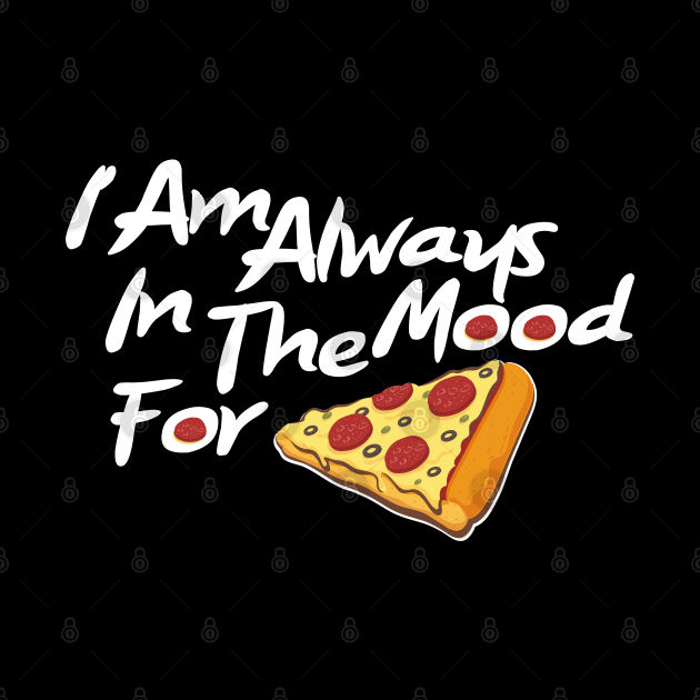 I am always in the mood for pizza by Marioma