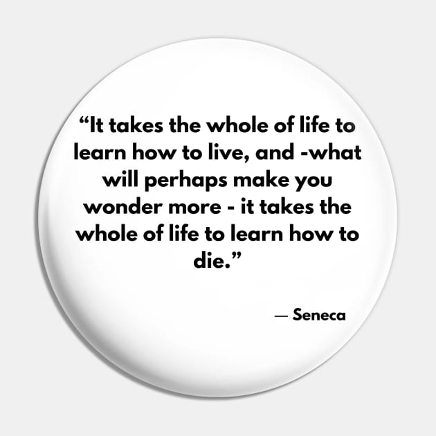 “It takes the whole of life to learn how to live, and -what will perhaps make you wonder more” Seneca Pin by ReflectionEternal