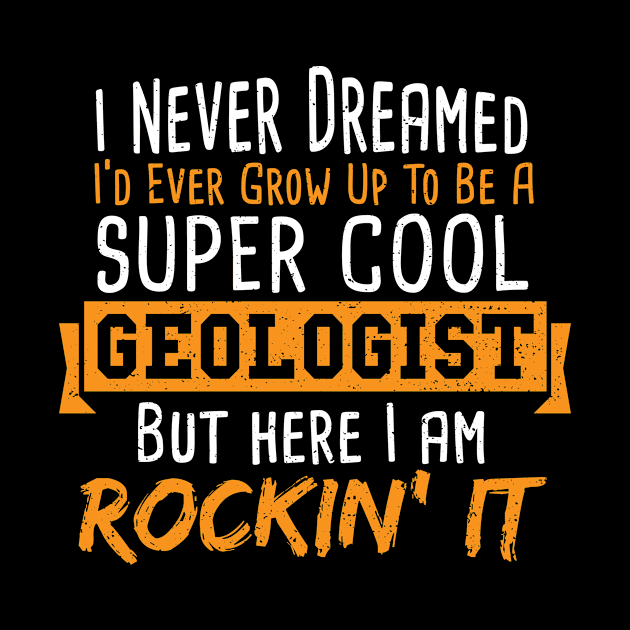 I Never Dreamed I'd Ever Grow Up To Be A Super Cool Geologist by Designs By Jnk5