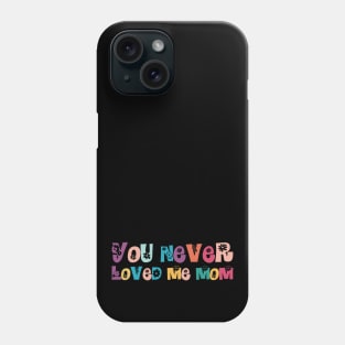 You Never Loved Me Mom Phone Case