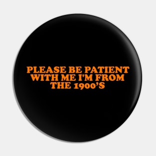 Please Be Patient with me i'm from the 1900s shirt, millennial  shirt, Y2K Funny Shirt, Sassy Unhinged Sarcastic Gift Pin