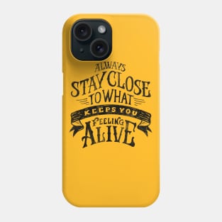 ALWAYS STAY CLOSE TO WHAT KEEPS YOU FELLING ALIVE Phone Case