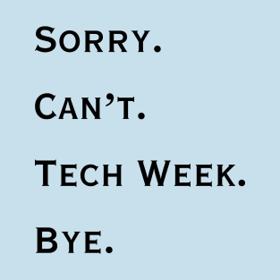 Sorry. Can't. Tech Week. Bye. T-Shirt