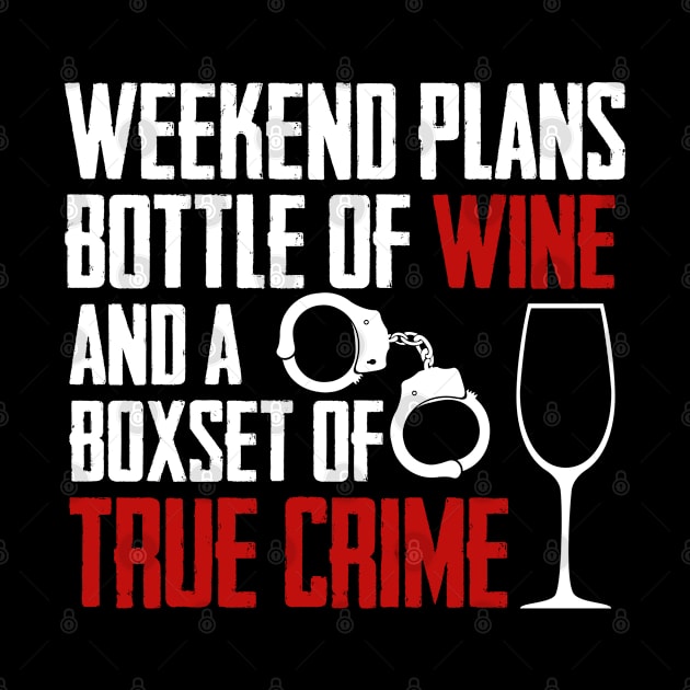 True Crime - Weekend Plans Bottle Of Wine And A Boxset Of True Crime by Kudostees