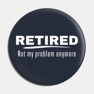 Retired Not My Problem Anymore Retirement Gift Pin