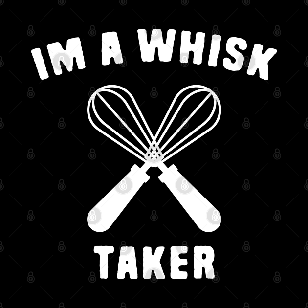 I'm a whisk taker by Shirts That Bangs