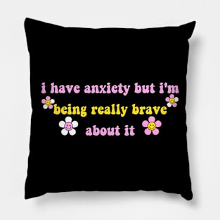 I Have Anxiety But I'm Being Really Brave About It Pillow