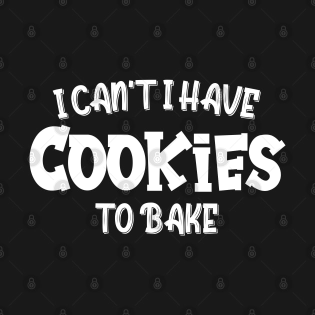 I Can't I Have Cookies To Bake - Funny Baker Pastry Baking by chidadesign