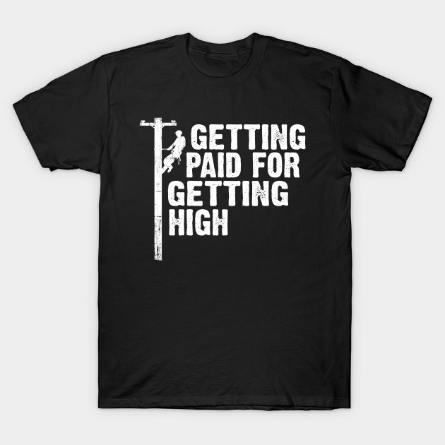 Discover lineman technician funny quote getting paid for getting high - Lineman - T-Shirt