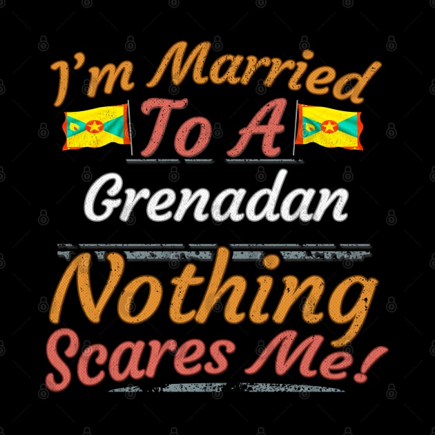 I'm Married To A Grenadan Nothing Scares Me - Gift for Grenadan From Grenada Americas,Caribbean, by Country Flags