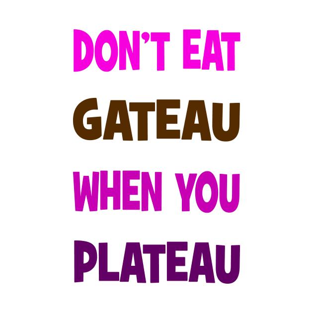 Don't eat gateau when you plateau by Happyoninside