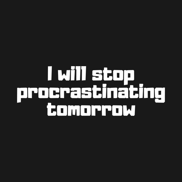 I will stop procrastinating tomorrow by Motivational_Apparel