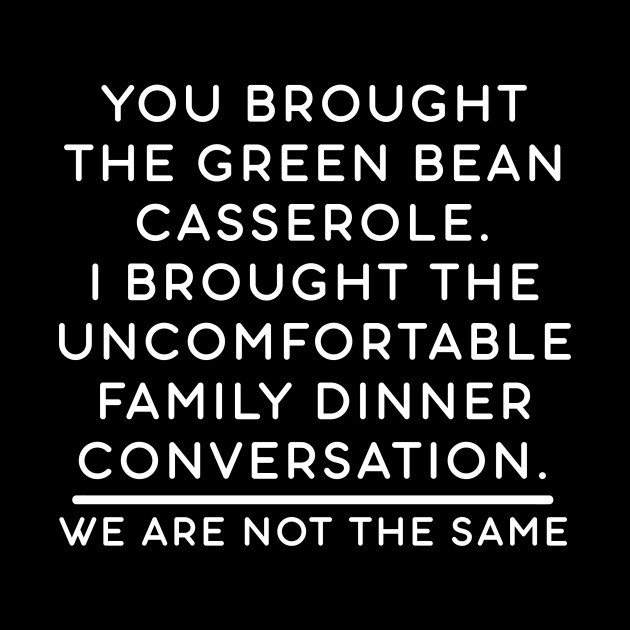 You brought the green bean casserole. I brought the uncomfortable family dinner conversation. We are not the same. - Thanksgiving - Phone Case