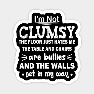 i'm not clumsy the floor just hates me the table and chairs are bullies and the walls get in my way Magnet