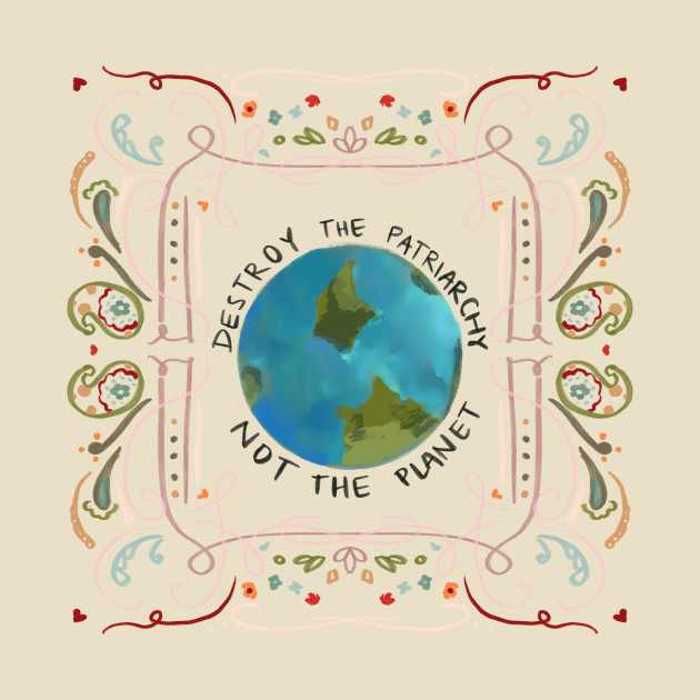 Destroy the Patriarchy not the Planet by maccm