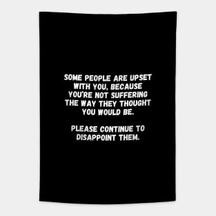 Some people are upset with you, because you’re not suffering the way they thought you would be.  Please continue to disappoint them. Tapestry