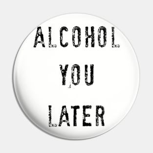 Alcohol you later Pin