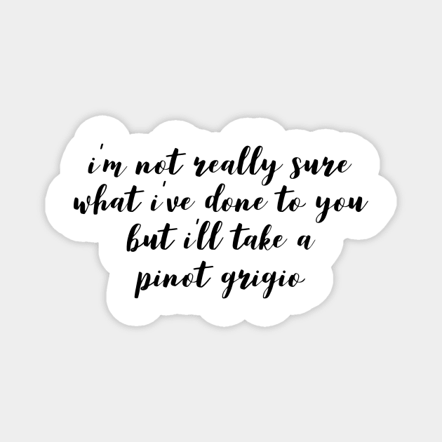 I'm not really sure what I've done to you But I'll take a Pinot Grigio Magnet by mivpiv