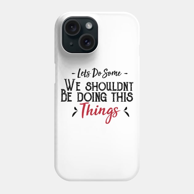 Let's Do Some We Shouldn't Be Doing This Things Phone Case by WhyStillSingle