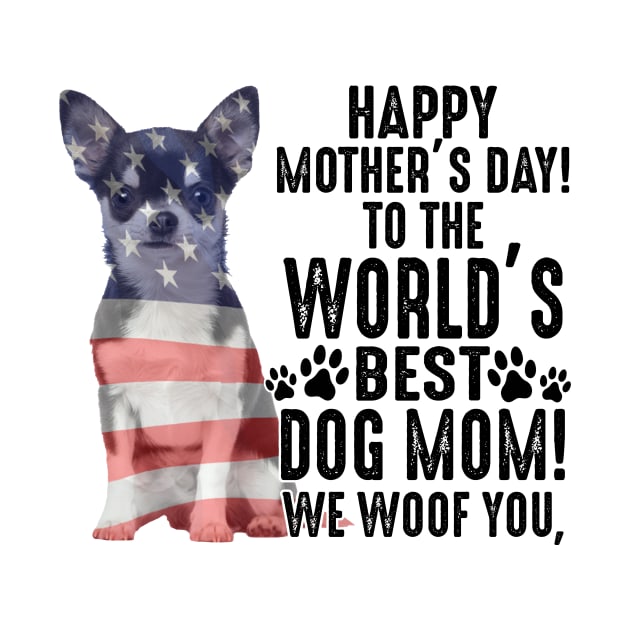 Chihuahua Happy Mother's Day To The World Best Dog Mom We Woof You by celestewilliey