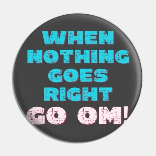 When nothing goes right go om! Pin