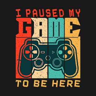 I Paused My Game To Be Here T-Shirt