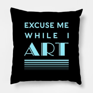 Excuse Me While I Art Pillow