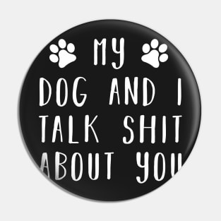 My dog and i talk shit about you Pin