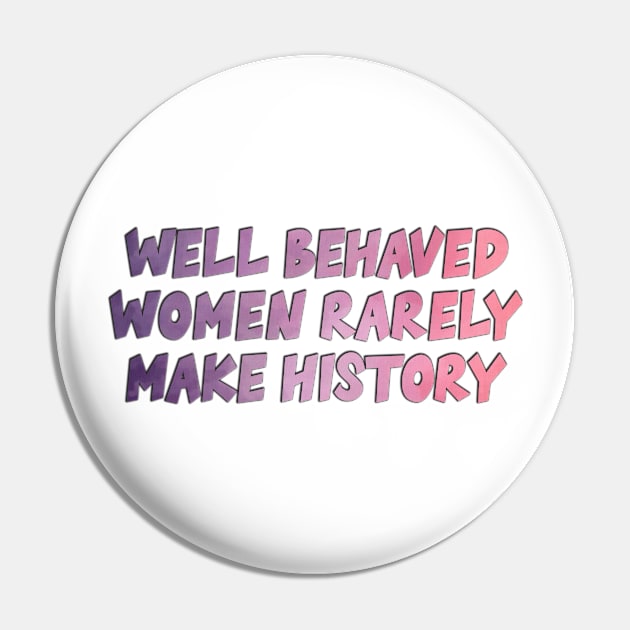 Well Behaved Women Rarely Make History Pin by baranskini