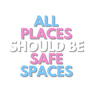 ALL PLACES SHOULD  BE SAFE SPACES T-Shirt