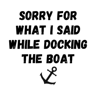 sorry for what i said while docking the boat T-Shirt