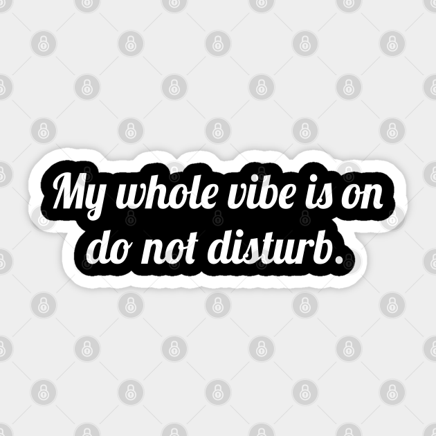 My Whole Vibe Is On Do Not Disturb Funny Sayings My Whole Vibe Is On Sticker Teepublic