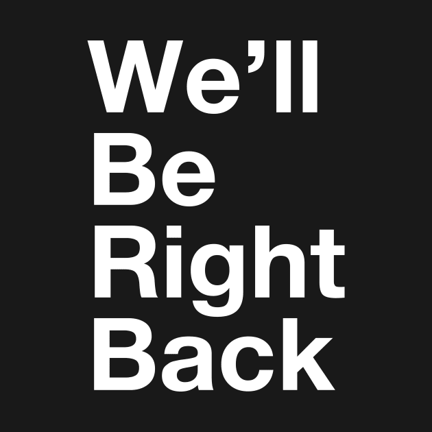 We'll Be Right Back by R4Design