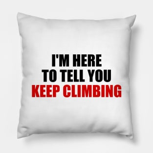 I'm here to tell you KEEP CLIMBING motivational quote Pillow