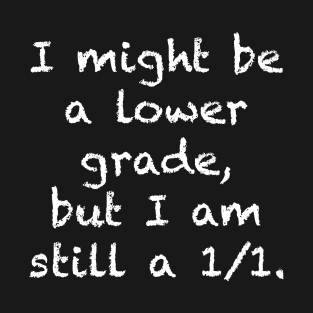 I might be a lower grade, but I am still a 1/1. (White) T-Shirt