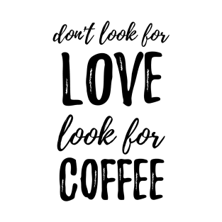 Don't Look For Love Look For Coffee T-Shirt