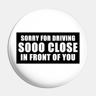 Sorry for driving so close in front of you funny bumper sticker Pin